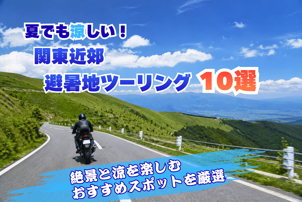 関東近郊の涼しい避暑地ツーリングスポット10選｜夏でも快適に走れる絶景ルート